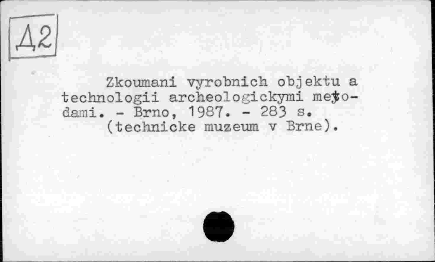 ﻿A2J
Zkoumani vyrobnich. objektu a technologii archeologickymi me$o-dami. - Brno, 1987. - 283 s.
(technicke muzevm v Brne).